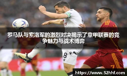 罗马队与索洛军的激烈对决揭示了意甲联赛的竞争魅力与战术博弈