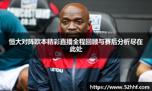 恒大对阵欧本精彩直播全程回顾与赛后分析尽在此处