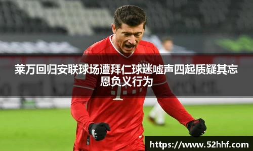 莱万回归安联球场遭拜仁球迷嘘声四起质疑其忘恩负义行为