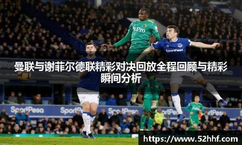 曼联与谢菲尔德联精彩对决回放全程回顾与精彩瞬间分析