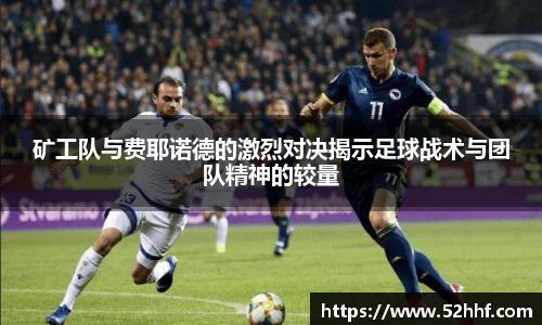 矿工队与费耶诺德的激烈对决揭示足球战术与团队精神的较量
