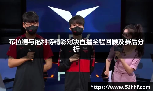 布拉德与福利特精彩对决直播全程回顾及赛后分析