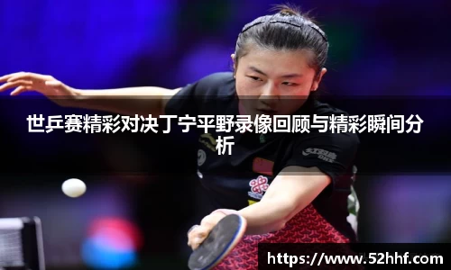 世乒赛精彩对决丁宁平野录像回顾与精彩瞬间分析