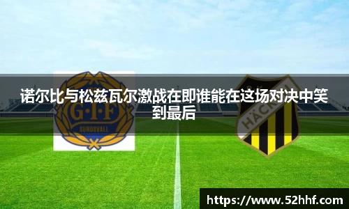 诺尔比与松兹瓦尔激战在即谁能在这场对决中笑到最后